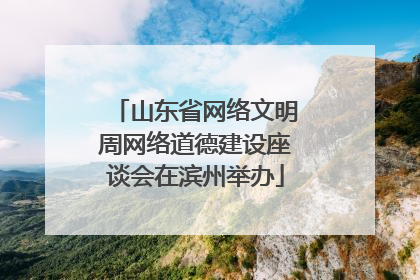 山东省网络文明周网络道德建设座谈会在滨州举办