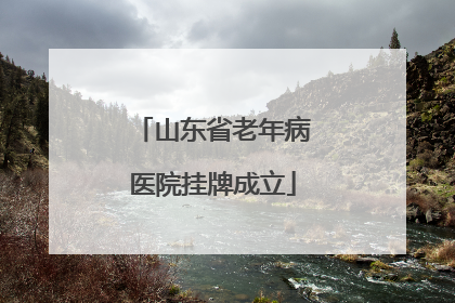 山东省老年病医院挂牌成立