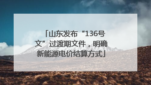 山东发布“136号文”过渡期文件，明确新能源电价结算方式