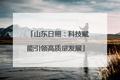 山东日照：科技赋能引领高质量发展