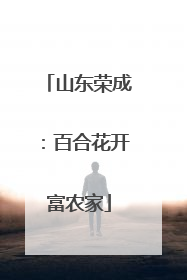 山东荣成：百合花开富农家