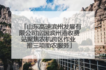 山东高速滨州发展有限公司富国滨州港收费站聚焦农机跨区作业 推三项助农服务