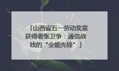 山西省五一劳动奖章获得者张卫争：通信战线的“全能先锋”