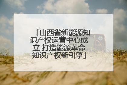 山西省新能源知识产权运营中心成立 打造能源革命知识产权新引擎