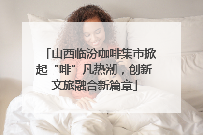 山西临汾咖啡集市掀起“啡”凡热潮，创新文旅融合新篇章