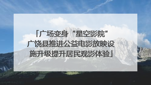 广场变身“星空影院” 广饶县推进公益电影放映设施升级提升居民观影体验