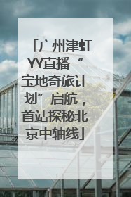 广州津虹YY直播“宝地奇旅计划”启航，首站探秘北京中轴线