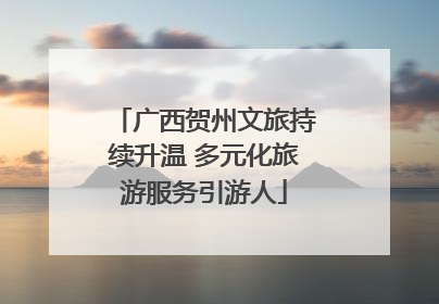 广西贺州文旅持续升温 多元化旅游服务引游人