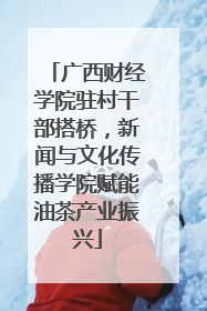 广西财经学院驻村干部搭桥，新闻与文化传播学院赋能油茶产业振兴