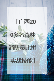 广西200多名森林消防员比拼实战技能