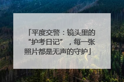 平度交警：镜头里的“护考日记”，每一张照片都是无声的守护