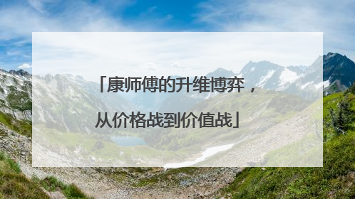 康师傅的升维博弈，从价格战到价值战
