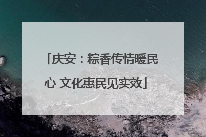 庆安：粽香传情暖民心 文化惠民见实效