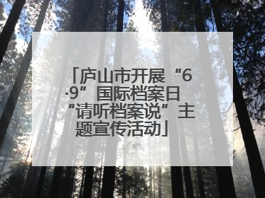 庐山市开展“6·9”国际档案日“请听档案说”主题宣传活动