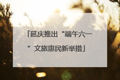 延庆推出“端午六一”文旅惠民新举措