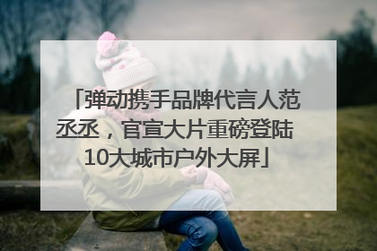 弹动携手品牌代言人范丞丞，官宣大片重磅登陆10大城市户外大屏