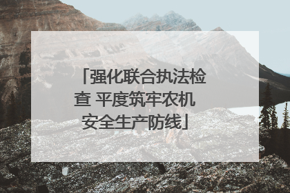 强化联合执法检查 平度筑牢农机安全生产防线