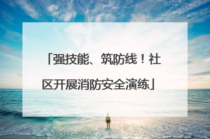 强技能、筑防线！社区开展消防安全演练