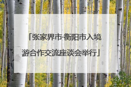 张家界市·衡阳市入境游合作交流座谈会举行