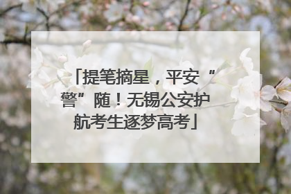 提笔摘星，平安“警”随！无锡公安护航考生逐梦高考
