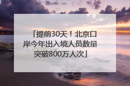 提前30天！北京口岸今年出入境人员数量突破800万人次