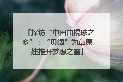 探访“中国曲棍球之乡”：“贝阔”为草原娃推开梦想之窗