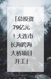 总投资79亿元！大连市长海跨海大桥项目开工