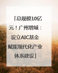 总规模10亿元！广州增城：设立AIC基金赋能现代化产业体系建设