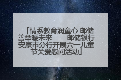 情系教育润童心 邮储善举暖未来——邮储银行安康市分行开展六一儿童节关爱慰问活动
