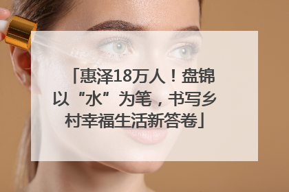 惠泽18万人！盘锦以“水”为笔，书写乡村幸福生活新答卷
