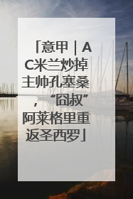 意甲｜AC米兰炒掉主帅孔塞桑，“囧叔”阿莱格里重返圣西罗