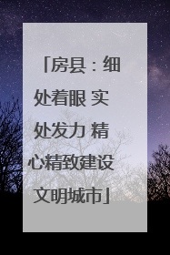 房县：细处着眼 实处发力 精心精致建设文明城市