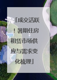 成交活跃！暑期住房租赁市场供应与需求变化梳理