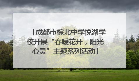 成都市棕北中学悦湖学校开展“春暖花开，阳光心灵”主题系列活动