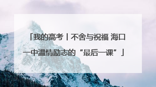 我的高考丨不舍与祝福 海口一中温情励志的“最后一课”