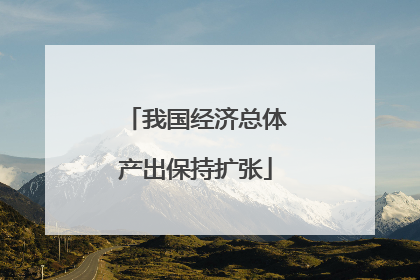 我国经济总体产出保持扩张