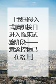 我国侵入式脑机接口进入临床试验阶段——意念控物已在路上