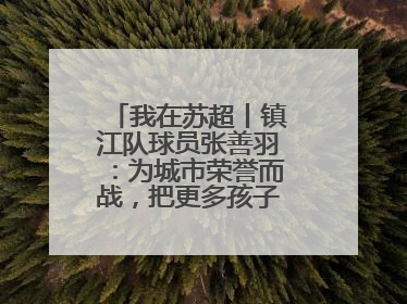 我在苏超丨镇江队球员张善羽：为城市荣誉而战，把更多孩子带到绿茵场