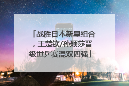 战胜日本新星组合，王楚钦/孙颖莎晋级世乒赛混双四强