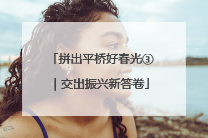 拼出平桥好春光③｜交出振兴新答卷