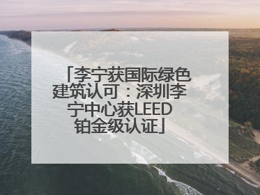 李宁获国际绿色建筑认可：深圳李宁中心获LEED铂金级认证