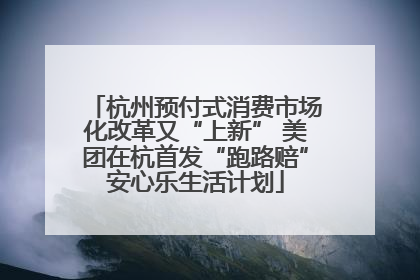 杭州预付式消费市场化改革又“上新” 美团在杭首发“跑路赔”安心乐生活计划