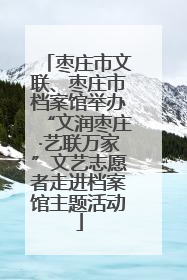 枣庄市文联、枣庄市档案馆举办“文润枣庄·艺联万家”文艺志愿者走进档案馆主题活动
