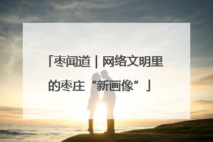 枣闻道｜网络文明里的枣庄“新画像”
