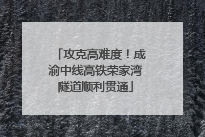 攻克高难度！成渝中线高铁荣家湾隧道顺利贯通
