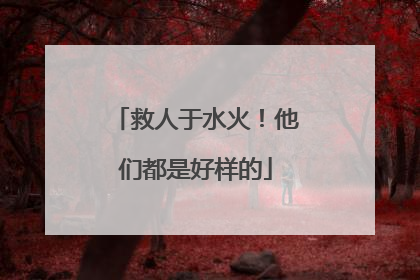 救人于水火！他们都是好样的