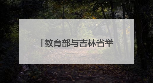 教育部与吉林省举行部省会商会议