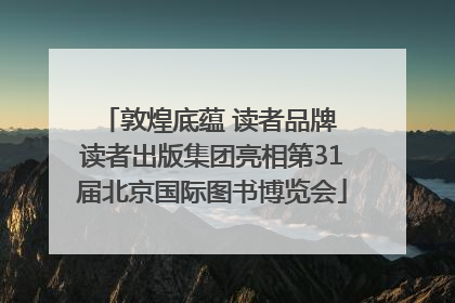 敦煌底蕴 读者品牌 读者出版集团亮相第31届北京国际图书博览会