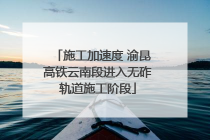 施工加速度 渝昆高铁云南段进入无砟轨道施工阶段