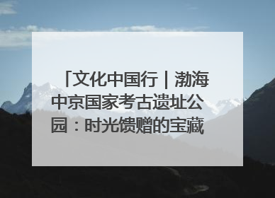 文化中国行｜渤海中京国家考古遗址公园：时光馈赠的宝藏 历史凝固的诗篇